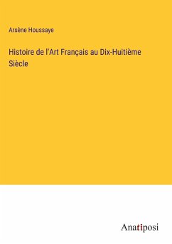 Histoire de l'Art Français au Dix-Huitième Siècle - Houssaye, Arsène