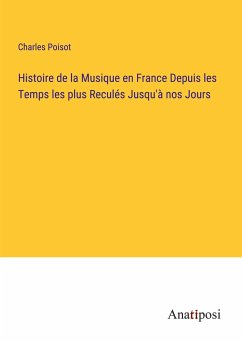 Histoire de la Musique en France Depuis les Temps les plus Reculés Jusqu'à nos Jours - Poisot, Charles