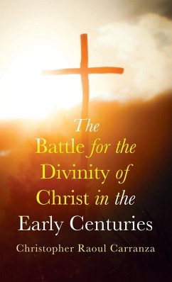The Battle for the Divinity of Christ in the Early Centuries - Carranza, Christopher Raoul