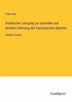 Praktischer Lehrgang zur schnellen und leichten Erlernung der französischen Sprache - Ahn, Franz