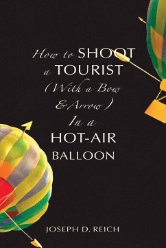 How to Shoot a Tourist (With a Bow & Arrow) In a Hot-Air Balloon - Reich, Joseph D.