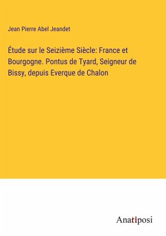 Étude sur le Seizième Siècle: France et Bourgogne. Pontus de Tyard, Seigneur de Bissy, depuis Everque de Chalon - Jeandet, Jean Pierre Abel