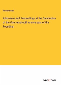 Addresses and Proceedings at the Celebration of the One Hundredth Anniversary of the Founding - Anonymous