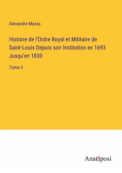Histoire de l'Ordre Royal et Militaire de Saint-Louis Depuis son Institution en 1693 Jusqu'en 1830 - Mazas, Alexandre