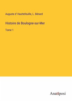 Histoire de Boulogne-sur-Mer - Hauttefeuille, Auguste D'; Bénard, L.