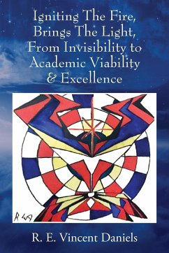 Igniting The Fire, Brings The Light, From Invisibility to Academic Viability & Excellence - Daniels, R. E. Vincent