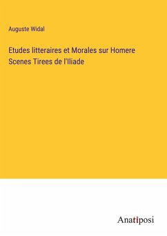 Etudes litteraires et Morales sur Homere Scenes Tirees de l'Iliade - Widal, Auguste