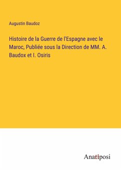 Histoire de la Guerre de l'Espagne avec le Maroc, Publiée sous la Direction de MM. A. Baudox et I. Osiris - Baudoz, Augustin