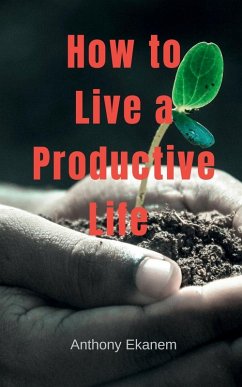 How to Live a Productive Life - Ekanem, Anthony