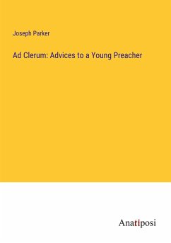 Ad Clerum: Advices to a Young Preacher - Parker, Joseph