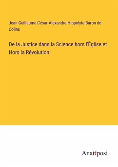 De la Justice dans la Science hors l'Église et Hors la Révolution - Colins, Jean-Guillaume-César-Alexandre-Hippolyte Baron de