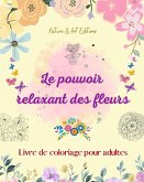 Le pouvoir relaxant des fleurs   Livre de coloriage pour adultes   Motifs floraux créatifs, anti-stress et uniques