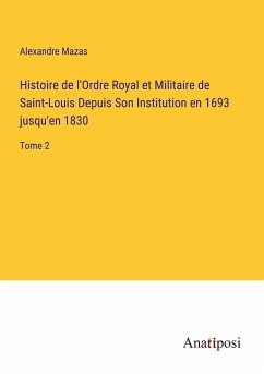 Histoire de l'Ordre Royal et Militaire de Saint-Louis Depuis Son Institution en 1693 jusqu'en 1830 - Mazas, Alexandre