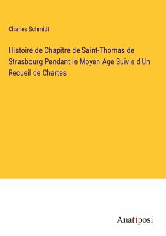 Histoire de Chapitre de Saint-Thomas de Strasbourg Pendant le Moyen Age Suivie d'Un Recueil de Chartes - Schmidt, Charles