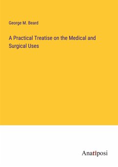 A Practical Treatise on the Medical and Surgical Uses - Beard, George M.