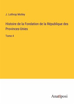 Histoire de la Fondation de la République des Provinces-Unies - Motley, J. Lothrop