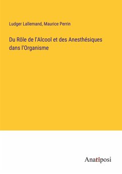 Du Rôle de l'Alcool et des Anesthésiques dans l'Organisme - Lallemand, Ludger; Perrin, Maurice