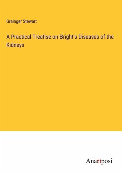 A Practical Treatise on Bright's Diseases of the Kidneys - Stewart, Grainger