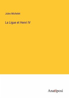 La Ligue et Henri IV - Michelet, Jules