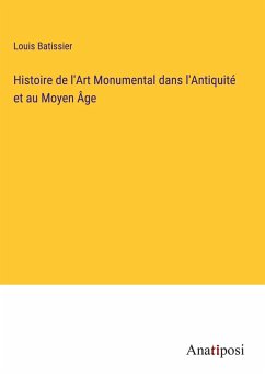 Histoire de l'Art Monumental dans l'Antiquité et au Moyen Âge - Batissier, Louis