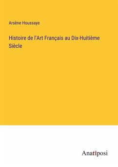 Histoire de l'Art Français au Dix-Huitième Siècle - Houssaye, Arsène