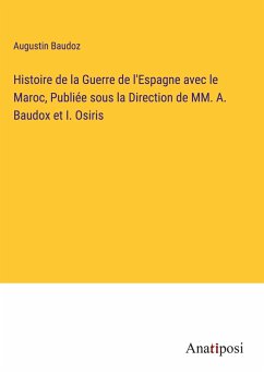 Histoire de la Guerre de l'Espagne avec le Maroc, Publiée sous la Direction de MM. A. Baudox et I. Osiris - Baudoz, Augustin