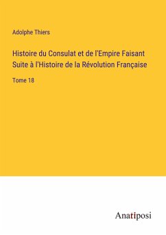 Histoire du Consulat et de l'Empire Faisant Suite à l'Histoire de la Révolution Française - Thiers, Adolphe