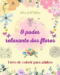 O poder relaxante das flores   Livro de colorir para adultos   Desenhos florais criativos, anti-stress e únicos - Nature; Editions, Art