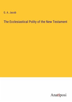 The Ecclesiastical Polity of the New Testament - Jacob, G. A.