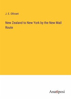 New Zealand to New York by the New Mail Route - Ollivant, J. E.