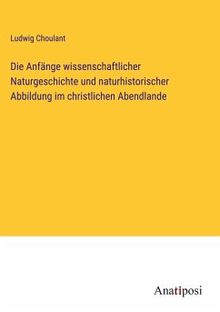 Die Anfänge wissenschaftlicher Naturgeschichte und naturhistorischer Abbildung im christlichen Abendlande - Choulant, Ludwig