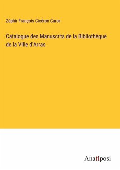 Catalogue des Manuscrits de la Bibliothèque de la Ville d'Arras - Caron, Zéphir François Cicéron