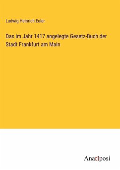 Das im Jahr 1417 angelegte Gesetz-Buch der Stadt Frankfurt am Main - Euler, Ludwig Heinrich