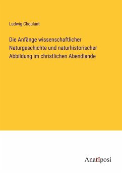 Die Anfänge wissenschaftlicher Naturgeschichte und naturhistorischer Abbildung im christlichen Abendlande - Choulant, Ludwig