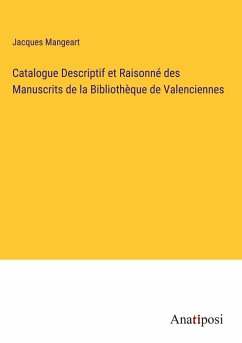 Catalogue Descriptif et Raisonné des Manuscrits de la Bibliothèque de Valenciennes - Mangeart, Jacques