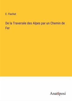 De la Traversée des Alpes par un Chemin de Fer - Flachat, E.