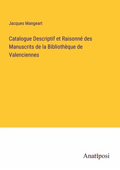 Catalogue Descriptif et Raisonné des Manuscrits de la Bibliothèque de Valenciennes - Mangeart, Jacques