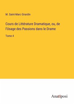 Cours de Littérature Dramatique, ou, de l'Usage des Passions dans le Drame - Girardin, M. Saint-Marc