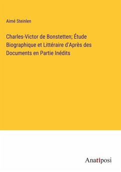 Charles-Victor de Bonstetten; Étude Biographique et Littéraire d'Après des Documents en Partie Inédits - Steinlen, Aimé