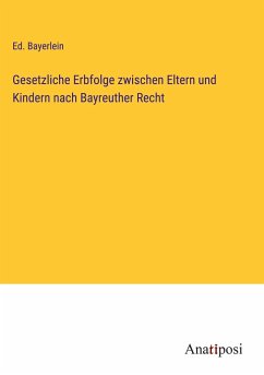 Gesetzliche Erbfolge zwischen Eltern und Kindern nach Bayreuther Recht - Bayerlein, Ed.