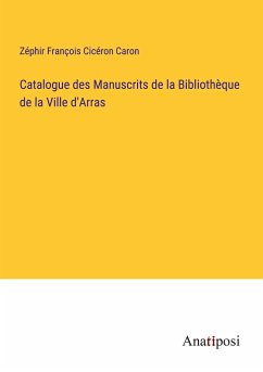 Catalogue des Manuscrits de la Bibliothèque de la Ville d'Arras - Caron, Zéphir François Cicéron