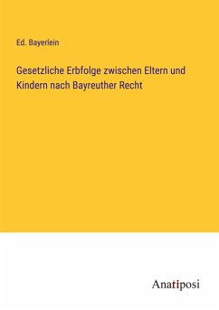 Gesetzliche Erbfolge zwischen Eltern und Kindern nach Bayreuther Recht - Bayerlein, Ed.