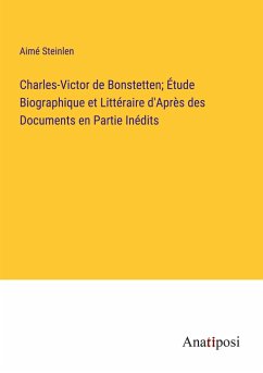 Charles-Victor de Bonstetten; Étude Biographique et Littéraire d'Après des Documents en Partie Inédits - Steinlen, Aimé