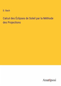 Calcul des Éclipses de Soleil par la Méthode des Projectìons - Bach, D.