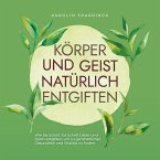 Körper und Geist natürlich entgiften: Wie Sie Schritt für Schritt Leber und Darm entgiften, um zu ganzheitlicher Gesundheit und Vitalität zu finden (MP3-Download)