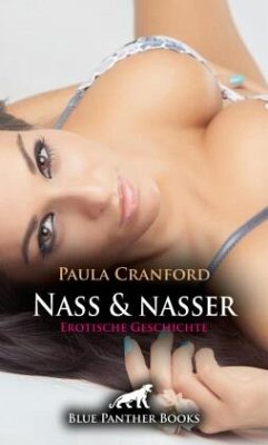 Nass und nasser   Erotische Geschichte + 2 weitere Geschichten - Cranford, Paula;Sands, Emma