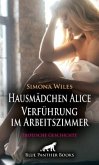 Hausmädchen Alice - Verführung im Arbeitszimmer   Erotische Geschichte + 2 weitere Geschichten
