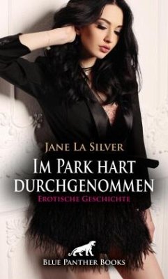 Im Park hart durchgenommen   Erotische Geschichte + 3 weitere Geschichten - Silver, Jane La;Marks, Michelle