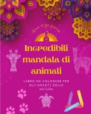 Incredibili mandala di animali   Libro da colorare per gli amanti della natura   Antistress e rilassante
