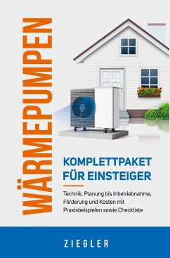 Wärmepumpen - Komplettpaket für Einsteiger: Technik, Planung bis Inbetriebnahme, Förderung und Kosten mit Praxisbeispielen sowie Checkliste - Ziegler, Sebastian